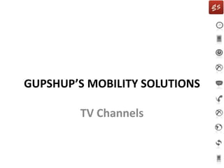 GUPSHUP’S MOBILITY SOLUTIONS
TV Channels
 