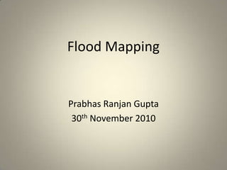 Flood Mapping
Prabhas Ranjan Gupta
30th November 2010
 