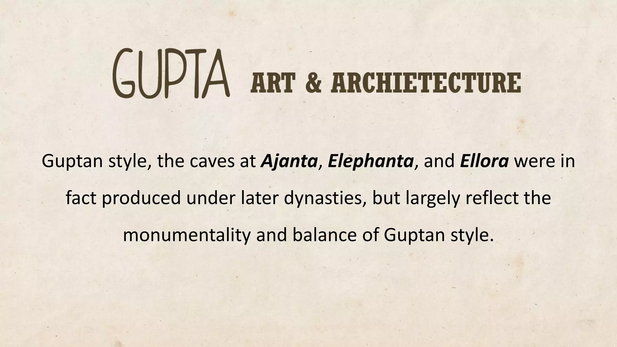 Guptanstyle, the caves at Ajanta, Elephanta, and Ellorawere in fact produced under later dynasties, but largely reflect the monumentality and balance of Guptanstyle.  