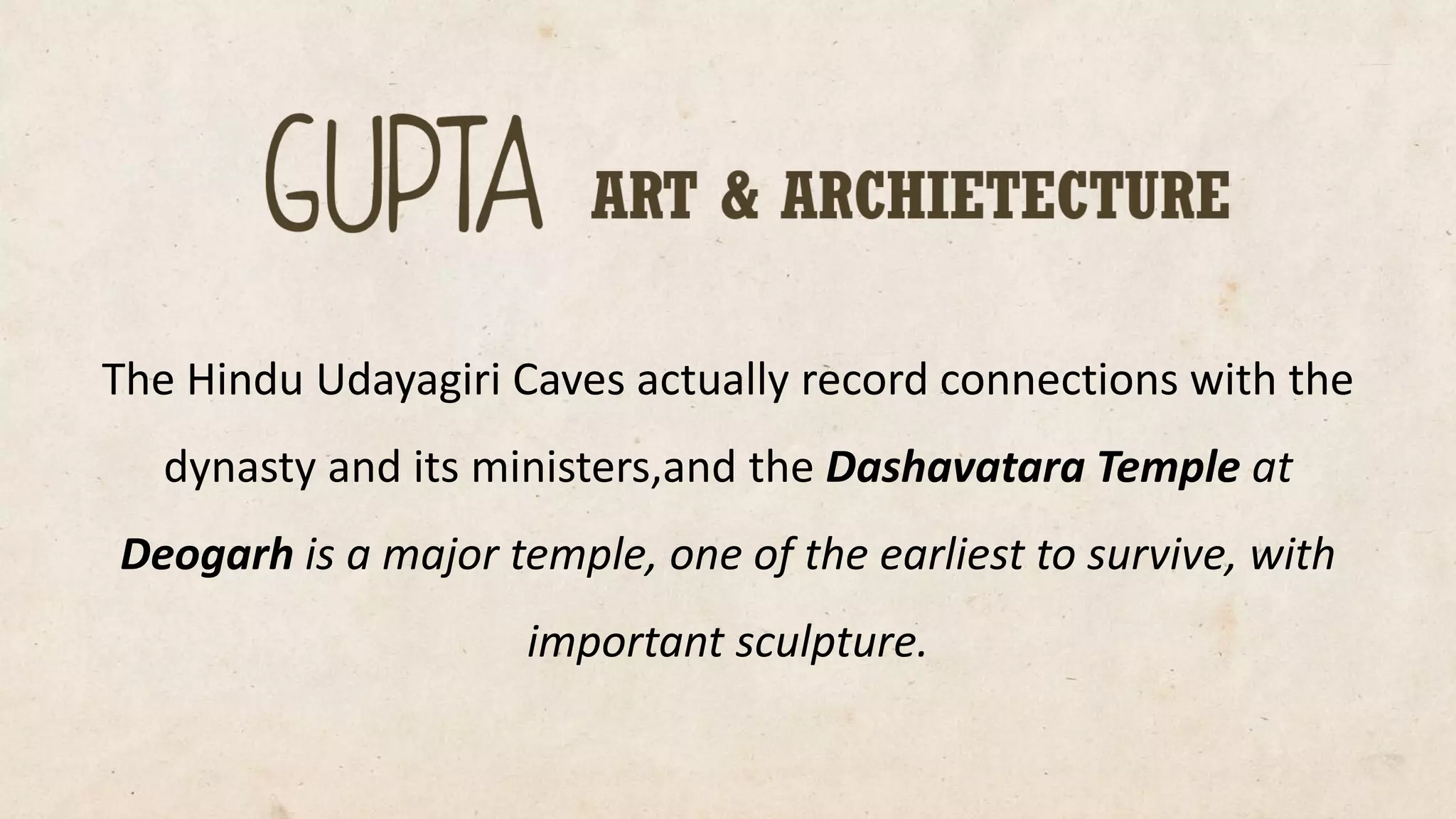 The Hindu UdayagiriCaves actually record connections with the dynasty and its ministers,andthe Dashavatara Temple at Deogarhis a major temple, one of the earliest to survive, with important sculpture.  