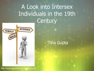 A Look into Intersex Individuals in the 19th Century Tina Gupta http://www.peoplemendersblog.com 