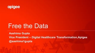 Free the Data
Aashima Gupta
Vice President – Digital Healthcare Transformation,Apigee
@aashima1gupta
 