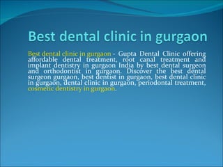 Best dental clinic in gurgaon  - Gupta Dental Clinic offering affordable dental treatment, root canal treatment and implant dentistry in gurgaon India by best dental surgeon and orthodontist in gurgaon. Discover the best dental surgeon gurgaon, best dentist in gurgaon, best dental clinic in gurgaon, dental clinic in gurgaon, periodontal treatment,  cosmetic dentistry in gurgaon . 