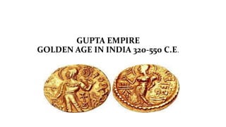 GUPTA EMPIRE
GOLDEN AGE IN INDIA 320-550 C.E.
 