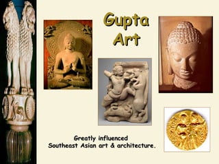 GuptaGupta
ArtArt
Greatly influencedGreatly influenced
Southeast Asian art & architecture.Southeast Asian art & architecture.
 