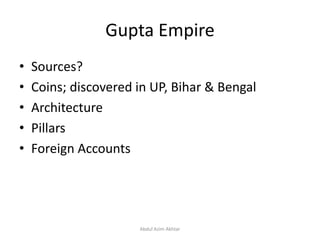 Gupta Empire
• Sources?
• Coins; discovered in UP, Bihar & Bengal
• Architecture
• Pillars
• Foreign Accounts
Abdul Azim Akhtar
 