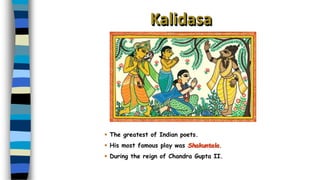 Kalidasa
▪ The greatest of Indian poets.
▪ His most famous play was Shakuntala.
▪ During the reign of Chandra Gupta II.
 