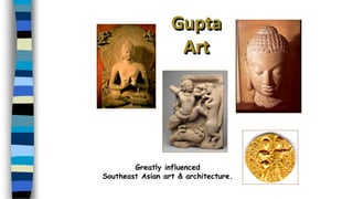 Gupta
Art
Greatly influenced
Southeast Asian art & architecture.
 