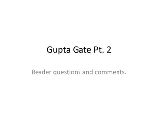 Gupta Gate Pt. 2
Reader questions and comments.
 