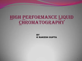 HIGH PERFORMANCE LIQUID
CHROMATOGRAPHY
BY
K RAKESH GUPTA
1
 