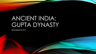 ANCIENT INDIA:
GUPTA DYNASTY
Standard 6-3.3
 