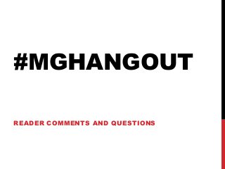 #MGHANGOUT
READER COMMENTS AND QUESTIONS
 