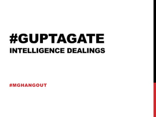 #GUPTAGATE
INTELLIGENCE DEALINGS
#MGHANGOUT
 