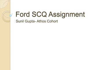 Ford SCQ Assignment
Sunil Gupta- Athos Cohort
 