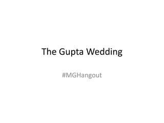 The Gupta Wedding
#MGHangout
 