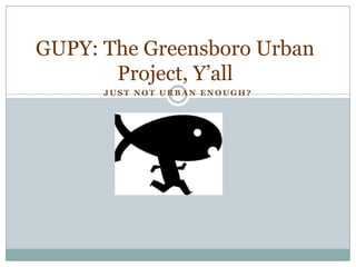 GUPY: The Greensboro Urban Project, Y’all Just Not Urban Enough? 