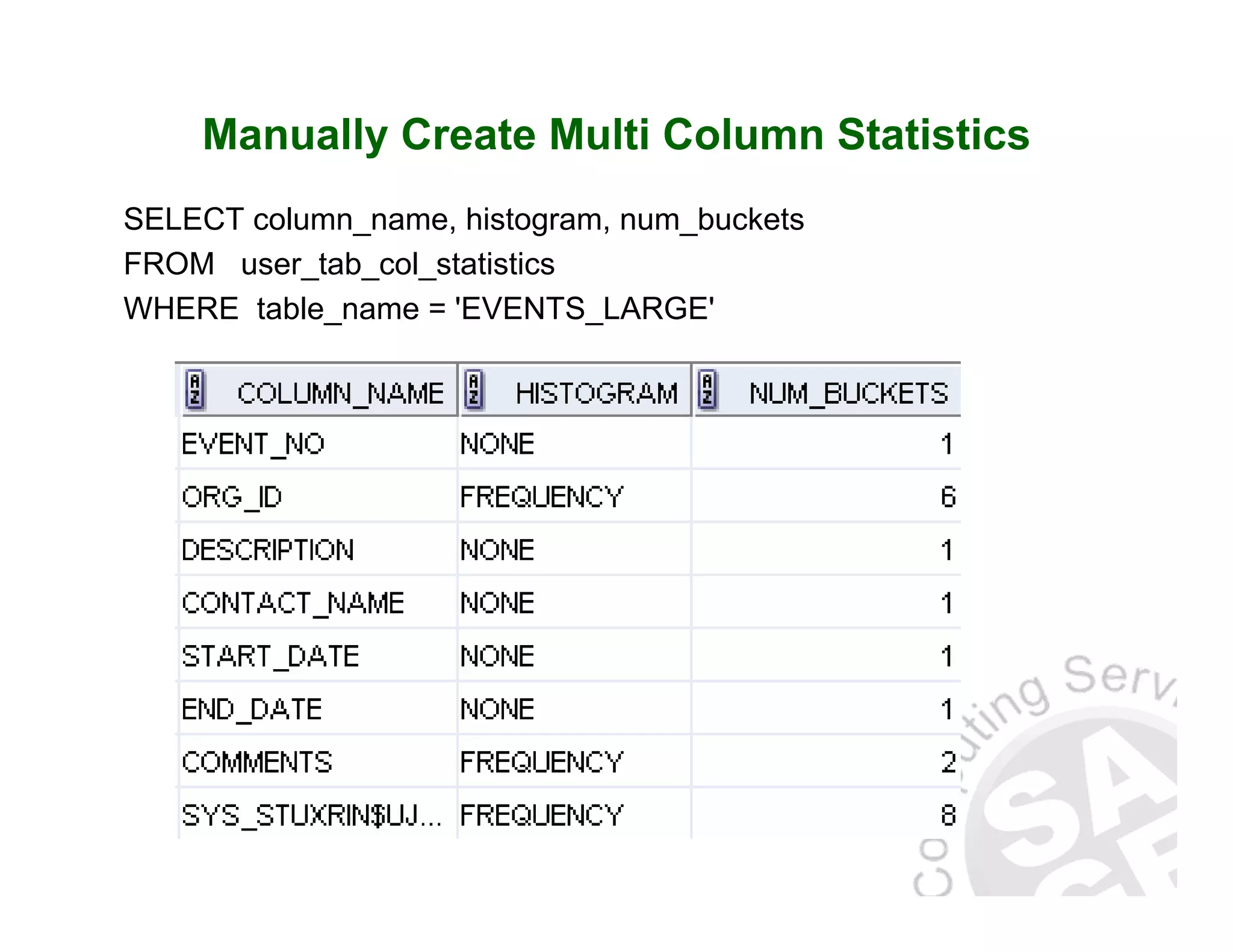 Manually Create Multi Column Statistics SELECT column_name, histogram, num_buckets FROM user_tab_col_statistics WHERE table_name = 'EVENTS_LARGE' 