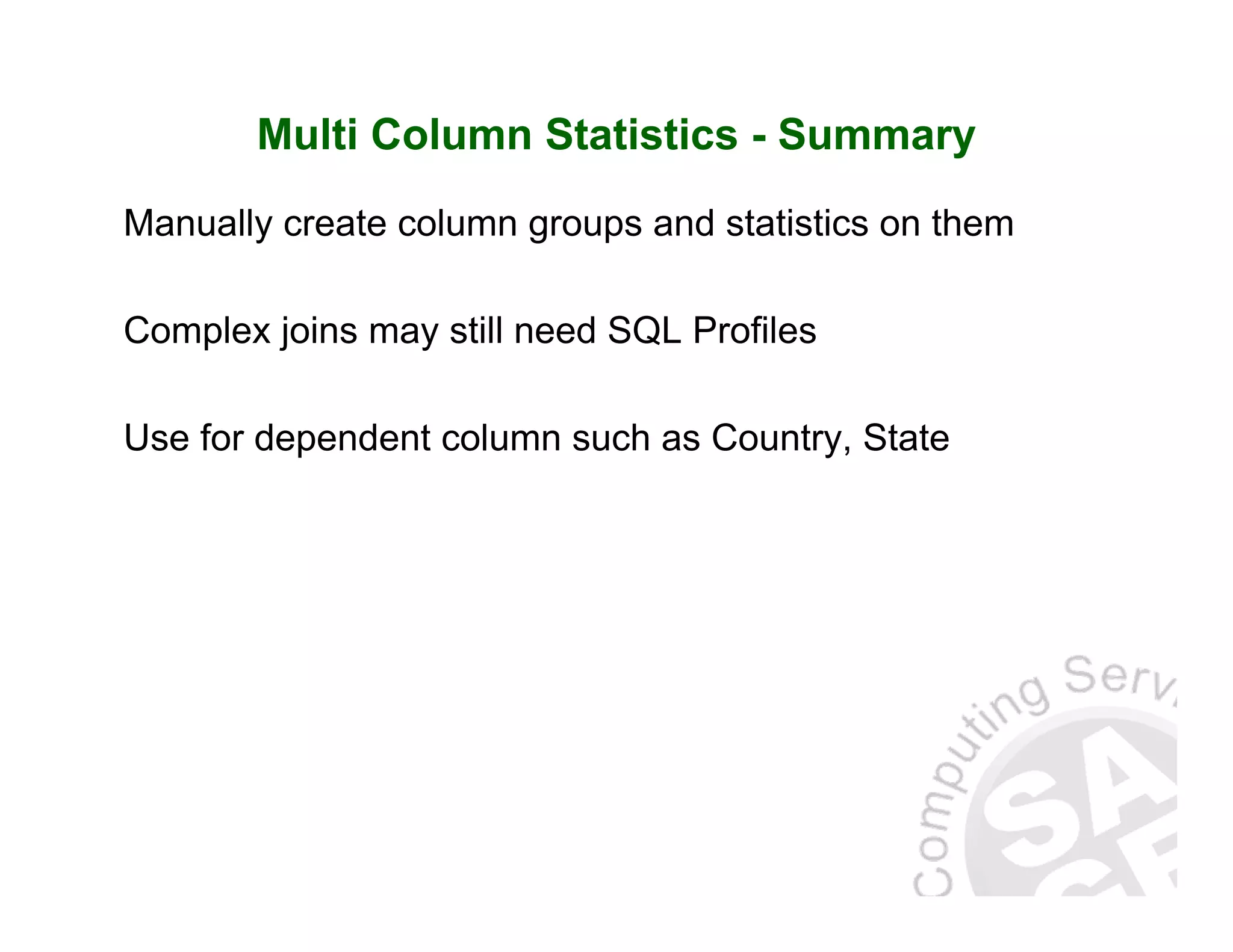 Multi Column Statistics - Summary Manually create column groups and statistics on them Complex joins may still need SQL Profiles Use for dependent column such as Country, State 