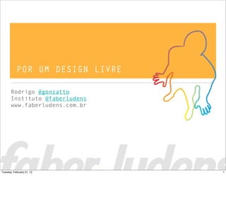 POR UM DESIGN LIVRE
Rodrigo @gonzatto
Instituto @faberludens
www.faberludens.com.br
1Tuesday, February 21, 12
 