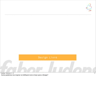 Design Livre
11Tuesday, February 21, 12
Como  podemos  nos  inspirar  no  SoCware  Livre  e  levar  para  o  Design?
 