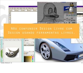Não confundir Design Livre com
Design usando ferramentas livres.
12Tuesday, February 21, 12
 