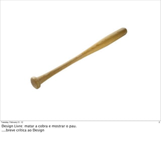 2Tuesday, February 21, 12
Design Livre: matar a cobra e mostrar o pau.
....breve crítica ao Design
 