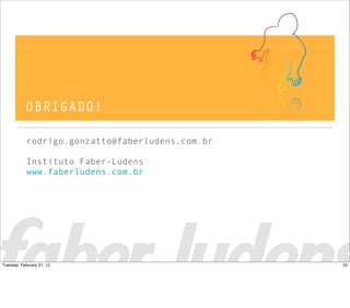 OBRIGADO!
rodrigo.gonzatto@faberludens.com.br
Instituto Faber-Ludens
www.faberludens.com.br
25Tuesday, February 21, 12
 