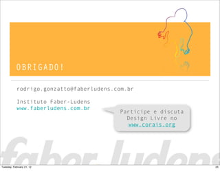 OBRIGADO!
rodrigo.gonzatto@faberludens.com.br
Instituto Faber-Ludens
www.faberludens.com.br
Participe e discuta
Design Livre no
www.corais.org
25Tuesday, February 21, 12
 