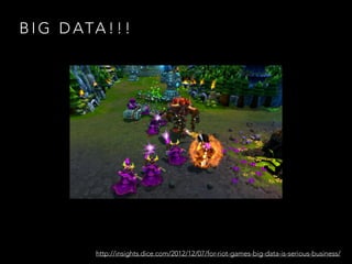 B I G D ATA ! ! !
http://insights.dice.com/2012/12/07/for-riot-games-big-data-is-serious-business/
 