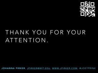 T H A N K Y O U F O R Y O U R
AT T E N T I O N .
J O H A N N A P I R K E R , J P I R K E R @ M I T. E D U , W W W. J P I R K E R . C O M , @ J O E Y P R I N K
 