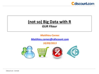 (not so) Big Data with R
GUR Fltaur
Matthieu Cornec
Matthieu.cornec@cdiscount.com
10/09/2013
Cdiscount.com - Commark
 