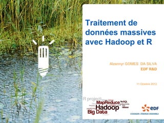 Traitement de
données massives
avec Hadoop et R

     Alzennyr GOMES DA SILVA
                    EDF R&D



                  11 Octobre 2012
 