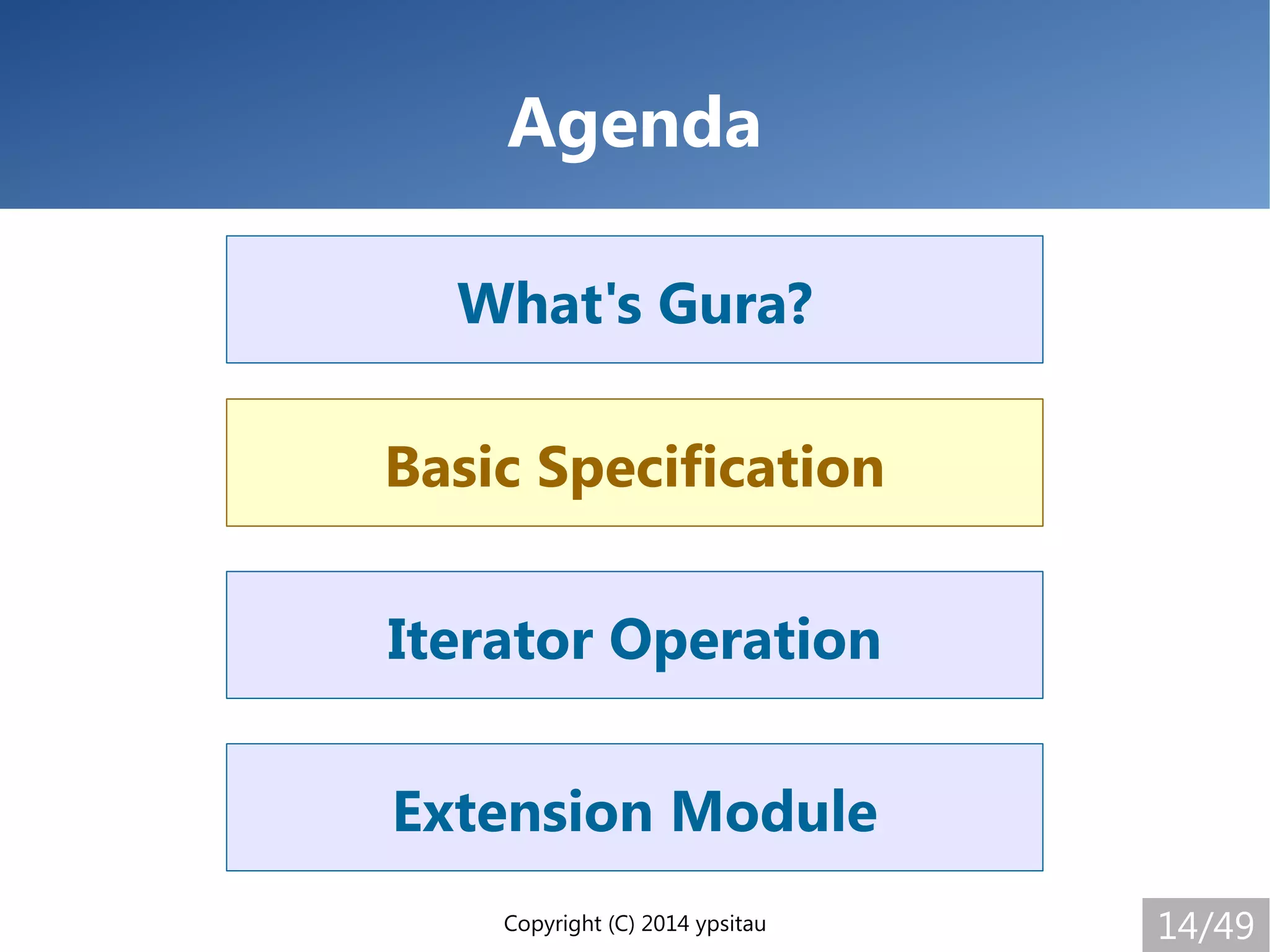 Copyright (C) 2014 ypsitau 14/49
Extension Module
Iterator Operation
Basic Specification
What's Gura?
Agenda
Basic Specification
 