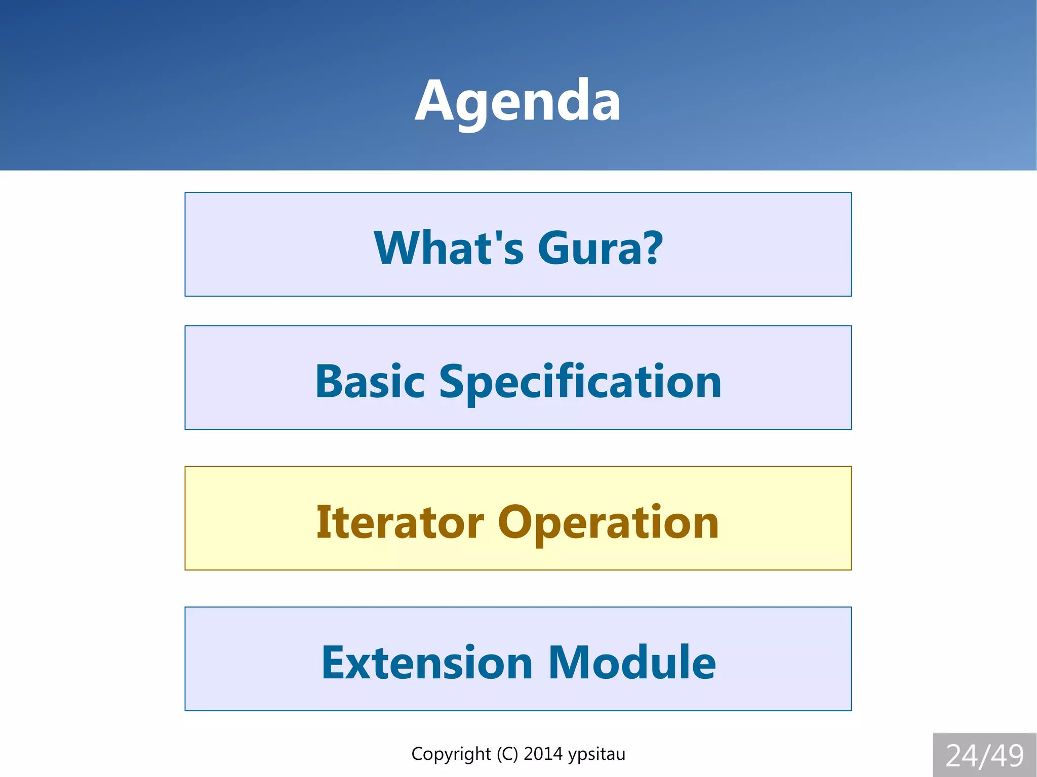Copyright (C) 2014 ypsitau 24/49
Extension Module
Iterator Operation
Basic Specification
What's Gura?
Agenda
Iterator Operation
 