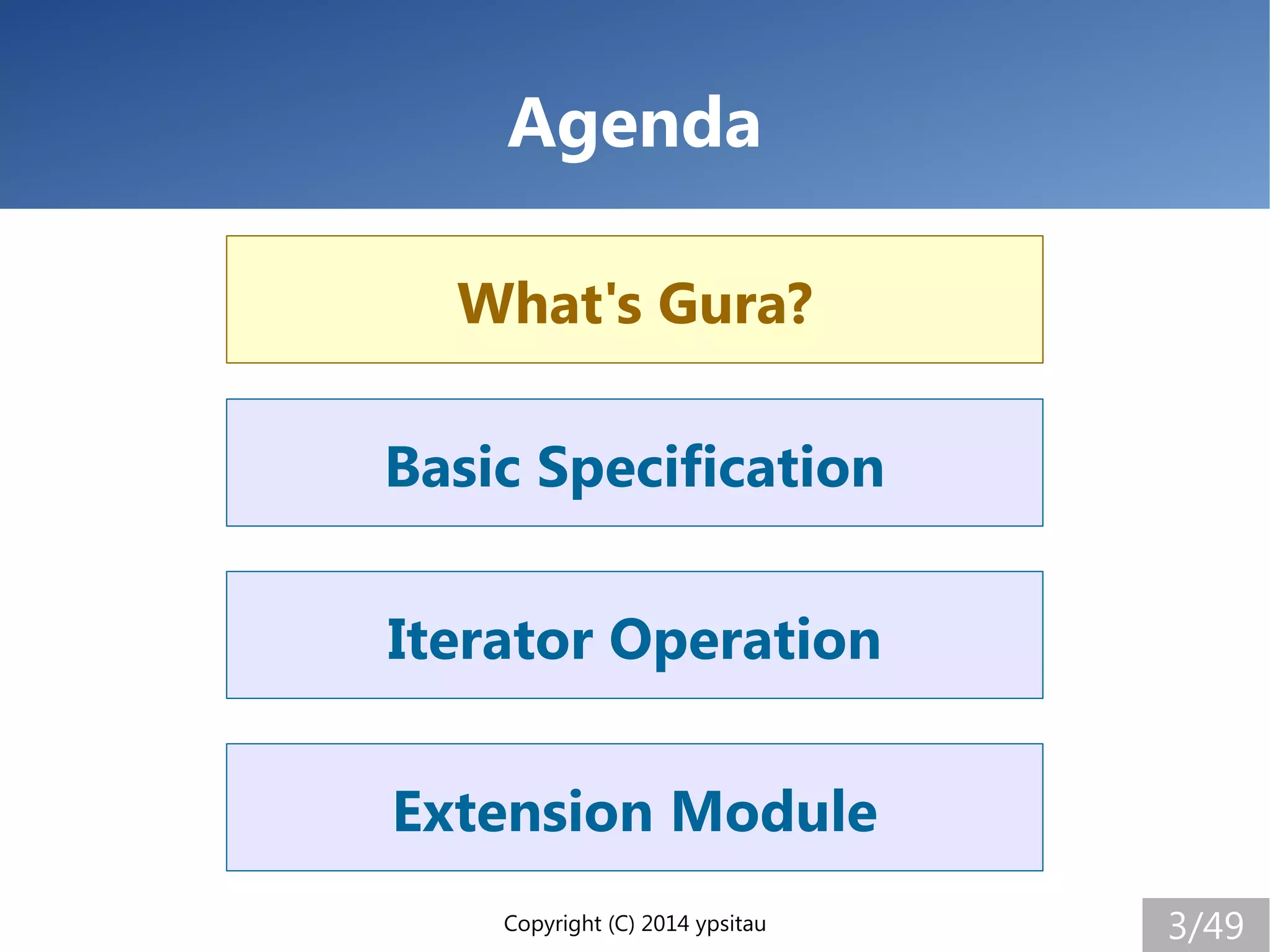 Copyright (C) 2014 ypsitau 3/49
Extension Module
Iterator Operation
Basic Specification
What's Gura?
Agenda
What's Gura?
 