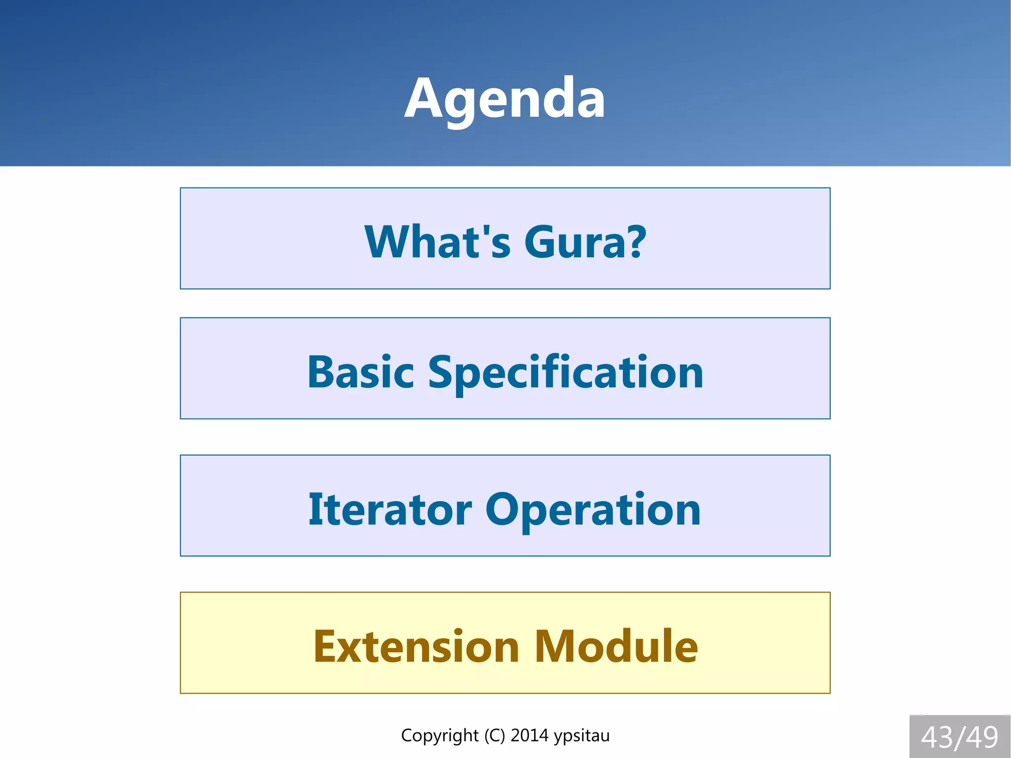Copyright (C) 2014 ypsitau 43/49
Extension Module
Iterator Operation
Basic Specification
What's Gura?
Agenda
Extension Module
 