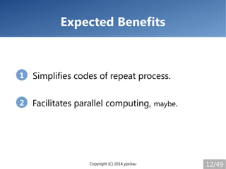 Copyright (C) 2014 ypsitau 12/49
Expected Benefits
Simplifies codes of repeat process.
Facilitates parallel computing, may...