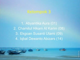 Kelompok 3
1. Abyantika Aura (01)
2. Chamilul Hikam Al Karim (08)
3. Ekgoan Susanti Utami (09)
4. Iqbal Dewanto Abizars (14)
 