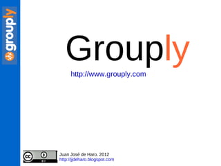 Group ly Juan José de Haro. 2012 http://jjdeharo.blogspot.com   http://www.grouply.com   