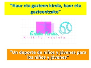 “ Haur eta gazteen kirola, haur eta gazteentzako” “ Un deporte de niños y jóvenes para los niños y jóvenes” 