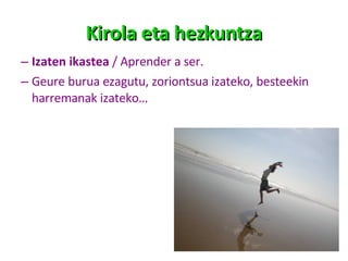 Kirola eta hezkuntza Izaten ikastea  / Aprender a ser. Geure burua ezagutu, zoriontsua izateko, besteekin harremanak izateko… 