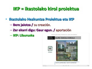 IKP = ikastolako kirol proiektua Ikastolako Hezkuntza Proiektua eta IKP Bere jaiotza /  su creación. Zer ekarri digu: Gaur egun. /  aportación IKP: Liburuxka 
