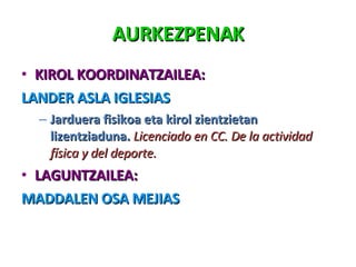 KIROL KOORDINATZAILEA: LANDER ASLA IGLESIAS Jarduera fisikoa eta kirol zientzietan lizentziaduna.  Licenciado en CC. De la actividad física y del deporte. LAGUNTZAILEA: MADDALEN OSA MEJIAS AURKEZPENAK 
