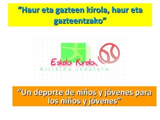 “ Haur eta gazteen kirola, haur eta gazteentzako” “ Un deporte de niños y jóvenes para los niños y jóvenes” 