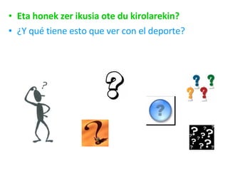 Eta honek zer ikusia ote du kirolarekin? ¿Y qué tiene esto que ver con el deporte? 