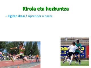 Kirola eta hezkuntza Egiten ikasi  /  Aprender a hacer. 