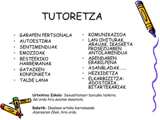 TUTORETZA 
• GARAPEN PERTSONALA 
• AUTOESTIMA 
• SENTIMENDUAK 
• EMOZIOAK 
• BESTEEKIKO 
HARREMANAK 
• GATAZKEN 
KONPONKET...
