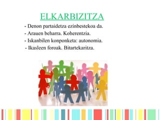 - Denon partaidetza ezinbestekoa da.
- Arauen beharra. Koherentzia.
- Iskanbilen konponketa: autonomia.
- Ikasleen foroak. Bitartekaritza.
ELKARBIZITZA
 