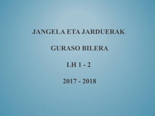 JANGELA ETA JARDUERAK
GURASO BILERA
LH 1 - 2
2017 - 2018
 