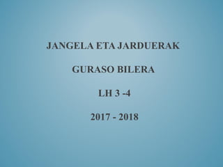 JANGELA ETA JARDUERAK
GURASO BILERA
LH 3 -4
2017 - 2018
 